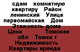 сдам 1-комнатную квартиру › Район ­ ленинский › Улица ­ первомайская › Дом ­ 63/2 › Этажность дома ­ 5 › Цена ­ 8 000 - Томская обл., Томск г. Недвижимость » Квартиры аренда   . Томская обл.